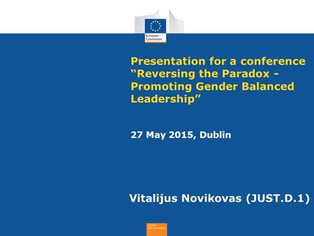 Presentation for a conference “Reversing the Paradox - Promoting Gender Balanced Leadership” 27 May 2015, Dublin Vitalijus Novikovas (JUST.D.1)
