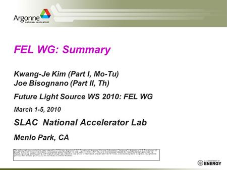 FEL WG: Summary Kwang-Je Kim (Part I, Mo-Tu) Joe Bisognano (Part II, Th) Future Light Source WS 2010: FEL WG March 1-5, 2010 SLAC National Accelerator.