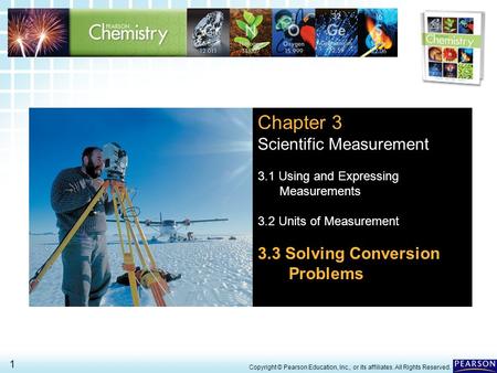 3.3 Solving Conversion Problems > 1 Copyright © Pearson Education, Inc., or its affiliates. All Rights Reserved. Chapter 3 Scientific Measurement 3.1 Using.