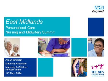 East Midlands Alison Whitham Maternity Associate Maternity & Children Network Team 14 th May 2014 Personalised Care Nursing and Midwifery Summit.
