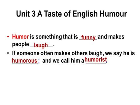 Humor is something that is ______ and makes people ________. If someone often makes others laugh, we say he is _________; and we call him a _______. funny.