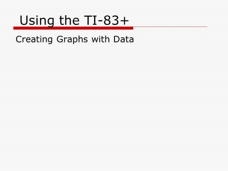 Using the TI-83+ Creating Graphs with Data. Preparing to Graph  Once the calculator is on and you have entered data into your lists, press the “Y=“ button.