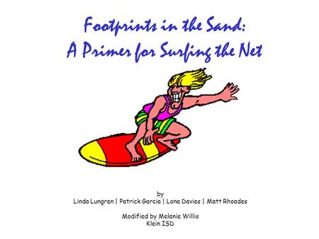 By Linda Lungren | Patrick Garcia | Lona Davies | Matt Rhoades Modified by Melanie Willis Klein ISD Footprints in the Sand: A Primer for Surfing the Net.