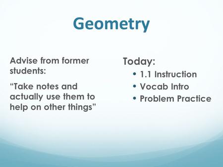 Geometry Advise from former students: “Take notes and actually use them to help on other things” Today: 1.1 Instruction Vocab Intro Problem Practice.