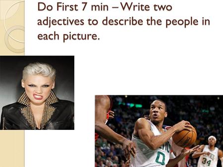 Do First 7 min – Write two adjectives to describe the people in each picture.
