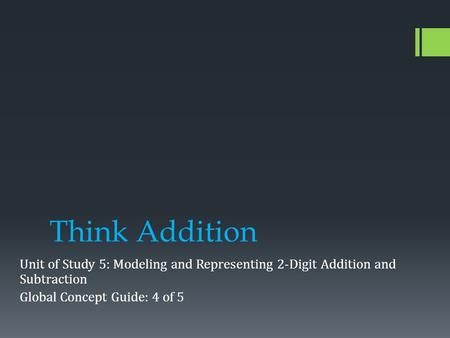 Think Addition Unit of Study 5: Modeling and Representing 2-Digit Addition and Subtraction Global Concept Guide: 4 of 5.
