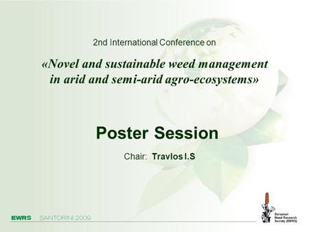 Poster Session Chair: Travlos I.S 2nd International Conference on «Novel and sustainable weed management in arid and semi-arid agro-ecosystems»