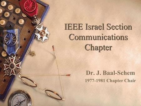 IEEE Israel Section Communications Chapter Dr. J. Baal-Schem 1977-1981 Chapter Chair.
