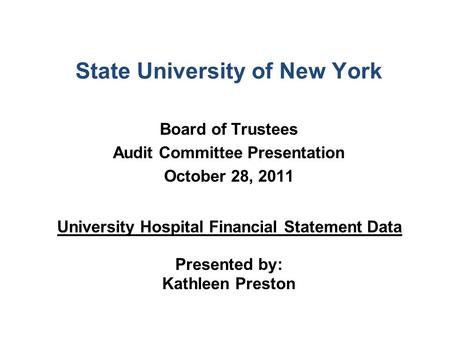 State University of New York Board of Trustees Audit Committee Presentation October 28, 2011 University Hospital Financial Statement Data Presented by: