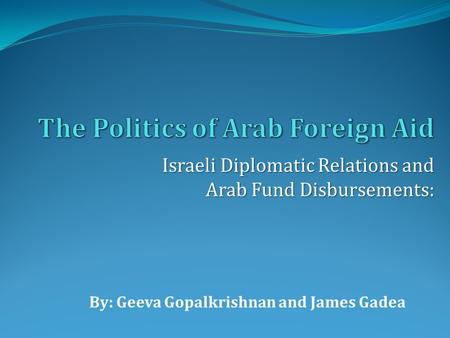 By: Geeva Gopalkrishnan and James Gadea Israeli Diplomatic Relations and Arab Fund Disbursements: