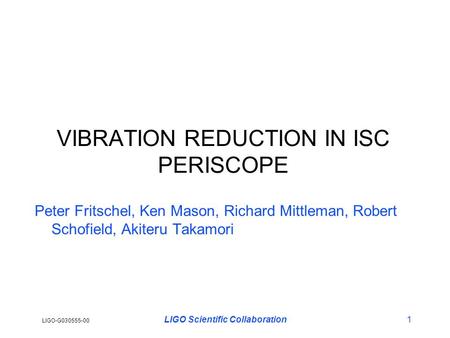 LIGO-G030555-00 LIGO Scientific Collaboration1 VIBRATION REDUCTION IN ISC PERISCOPE Peter Fritschel, Ken Mason, Richard Mittleman, Robert Schofield, Akiteru.