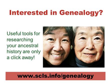 Interested in Genealogy? www.scls.info/genealogy Useful tools for researching your ancestral history are only a click away!