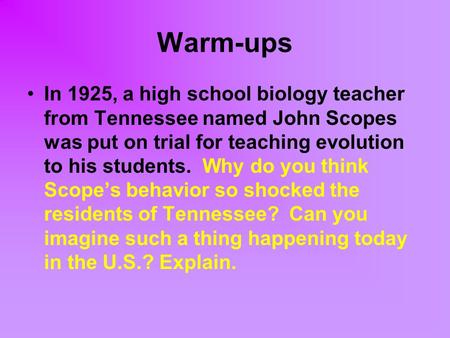 Warm-ups In 1925, a high school biology teacher from Tennessee named John Scopes was put on trial for teaching evolution to his students. Why do you think.