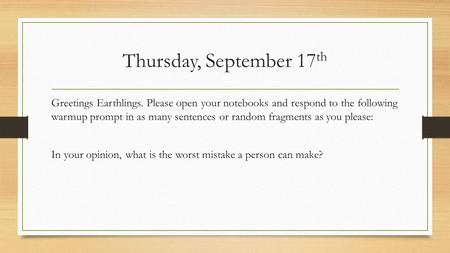 Thursday, September 17th Greetings Earthlings. Please open your notebooks and respond to the following warmup prompt in as many sentences or random fragments.