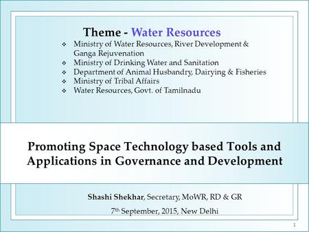 Promoting Space Technology based Tools and Applications in Governance and Development Shashi Shekhar, Secretary, MoWR, RD & GR 7 th September, 2015, New.