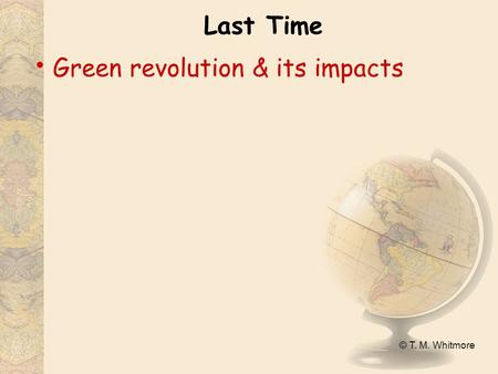 © T. M. Whitmore Last Time Green revolution & its impacts.