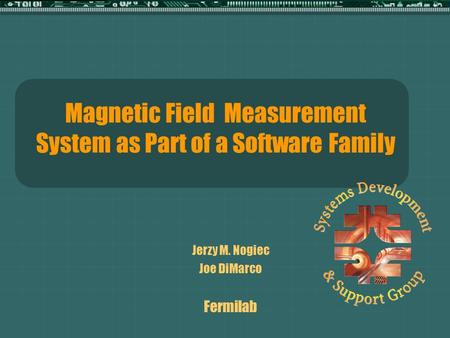 Magnetic Field Measurement System as Part of a Software Family Jerzy M. Nogiec Joe DiMarco Fermilab.
