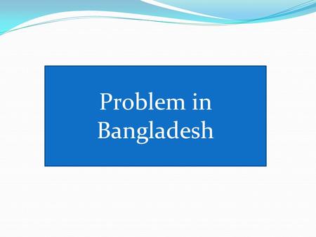 Problem in Bangladesh.