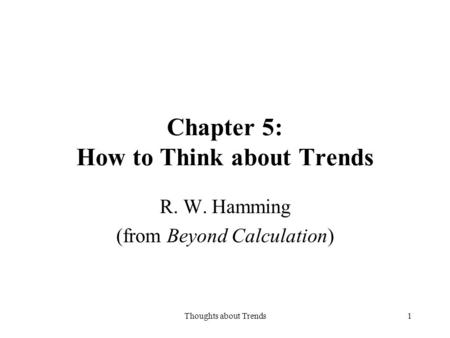 Thoughts about Trends1 Chapter 5: How to Think about Trends R. W. Hamming (from Beyond Calculation)