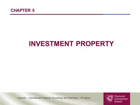 Connolly – International Financial Accounting and Reporting – 4 th Edition CHAPTER 5 INVESTMENT PROPERTY.