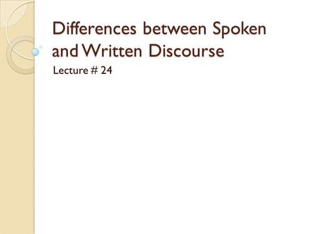 Differences between Spoken and Written Discourse