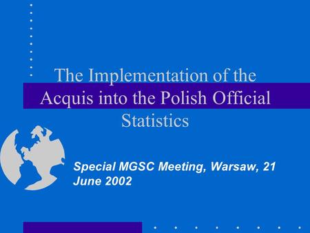 The Implementation of the Acquis into the Polish Official Statistics Special MGSC Meeting, Warsaw, 21 June 2002.