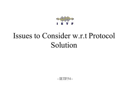 Issues to Consider w.r.t Protocol Solution - IETF54 -