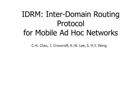 IDRM: Inter-Domain Routing Protocol for Mobile Ad Hoc Networks C.-K. Chau, J. Crowcroft, K.-W. Lee, S. H.Y. Wong.