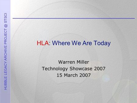 HUBBLE LEGACY ARCHIVE STSCI HLA: Where We Are Today Warren Miller Technology Showcase 2007 15 March 2007.