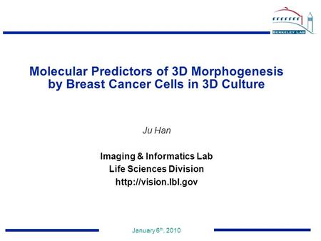January 6 th, 2010 Ju Han Imaging & Informatics Lab Life Sciences Division  Molecular Predictors of 3D Morphogenesis by Breast Cancer.