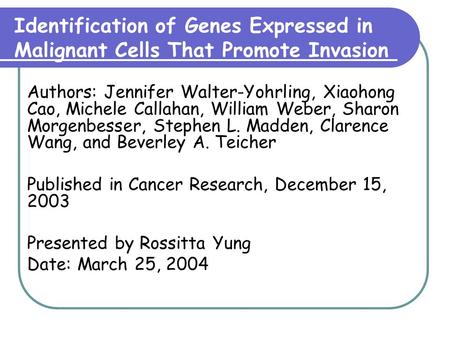Identification of Genes Expressed in Malignant Cells That Promote Invasion Authors: Jennifer Walter-Yohrling, Xiaohong Cao, Michele Callahan, William Weber,
