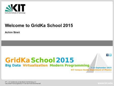 KIT – Universität des Landes Baden-Württemberg und nationales Forschungszentrum in der Helmholtz-Gemeinschaft www.kit.edu Welcome to GridKa School 2015.
