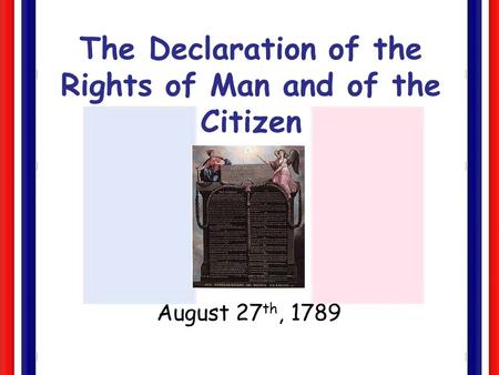 The Declaration of the Rights of Man and of the Citizen August 27 th, 1789.
