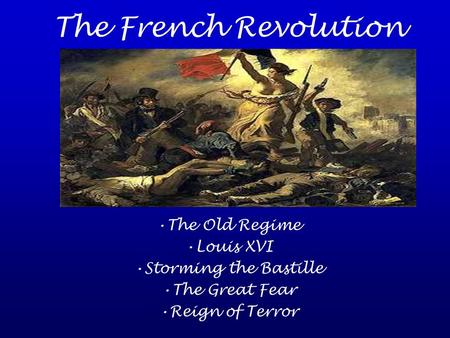 The French Revolution The Old Regime Louis XVI Storming the Bastille The Great Fear Reign of Terror.