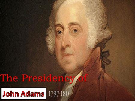 The Presidency of John Adams 4/23/2017 2:15 AM 1