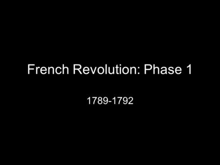 French Revolution: Phase 1 1789-1792. 1789: Financial State of Monarchy Seven Years’ War: France defeated and monarchy in debt Aristocracy refused to.