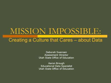 MISSION IMPOSSIBLE: Deborah Swensen Assessment Director Utah State Office of Education Aaron Brough Educational Data Specialist Utah State Office of Education.