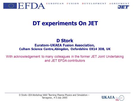 D Stork—IEA Workshop W60 “Burning Plasma Physics and Simulation – Tarragona, 4-5 July 2005 DT experiments On JET D Stork Euratom-UKAEA Fusion Association,
