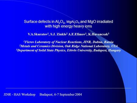 Surface defects in Al 2 O 3, MgAl 2 O 4 and MgO irradiated with high energy heavy ions V.A.Skuratov 1, S.J. Zinkle 2 A.E.Efimov 1, K.Havancsak 3 1 Flerov.