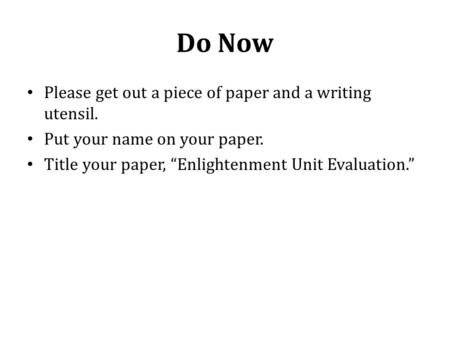 Do Now Please get out a piece of paper and a writing utensil. Put your name on your paper. Title your paper, “Enlightenment Unit Evaluation.”