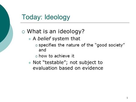 1 Today: Ideology  What is an ideology? A belief system that  specifies the nature of the “good society” and  how to achieve it Not “testable”; not.