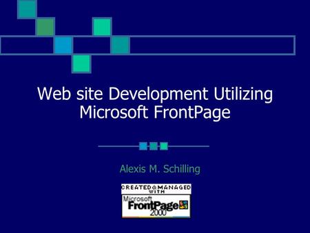 Web site Development Utilizing Microsoft FrontPage Alexis M. Schilling.