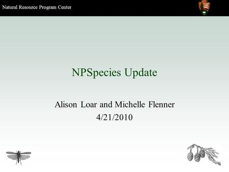 Natural Resource Program Center NPSpecies Update Alison Loar and Michelle Flenner 4/21/2010.