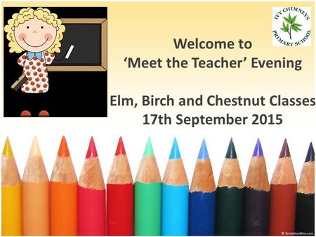 Welcome to ‘Meet the Teacher’ Evening Elm, Birch and Chestnut Classes 17th September 2015.