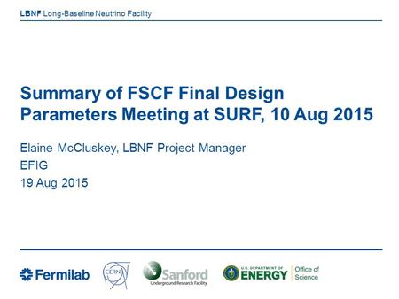 Long-Baseline Neutrino Facility LBNF Summary of FSCF Final Design Parameters Meeting at SURF, 10 Aug 2015 Elaine McCluskey, LBNF Project Manager EFIG 19.