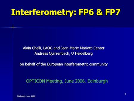 Edinburgh, June 2006 1 Interferometry: FP6 & FP7 Alain Chelli, LAOG and Jean-Marie Mariotti Center Andreas Quirrenbach, U Heidelberg on behalf of the European.