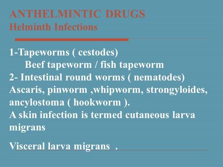 ANTHELMINTIC DRUGS Helminth Infections 1-Tapeworms ( cestodes) Beef tapeworm / fish tapeworm 2- Intestinal round worms ( nematodes) Ascaris, pinworm.