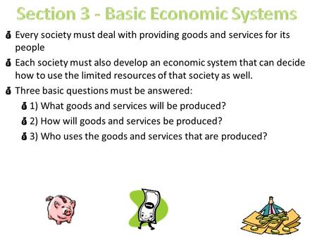  Every society must deal with providing goods and services for its people  Each society must also develop an economic system that can decide how to use.
