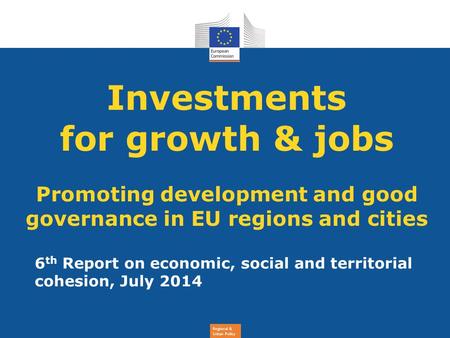Regional & Urban Policy Investments for growth & jobs Promoting development and good governance in EU regions and cities 6 th Report on economic, social.