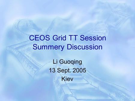 CEOS Grid TT Session Summery Discussion Li Guoqing 13 Sept. 2005 Kiev.